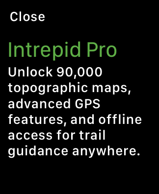 A screenshot of an app running on Apple Watch. The screen includes text that reads: Intrepid Pro. Unlock 90,000 topographic maps, advanced GPS features, and offline access for trail guidance anywhere. A Close button appears in the top-left corner of the screen.
