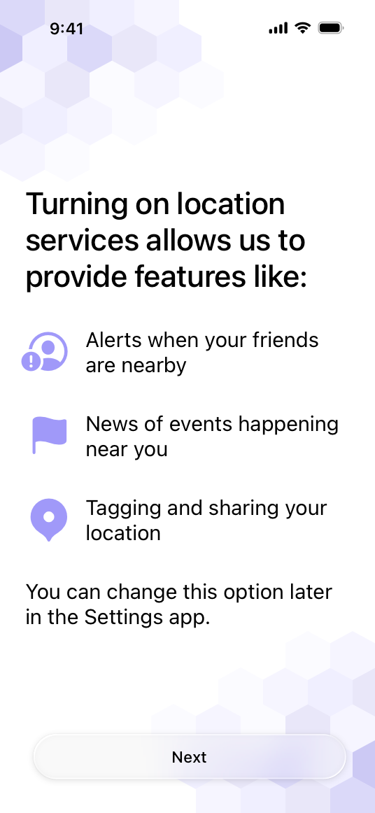 A screenshot of an app's pre-alert screen that reads Turning on location services allows us to provide features like: alerts when your friends are nearby, news of events happening near you, tagging and sharing your location. You can change this later in the Settings app. Below the text is a button titled Next.