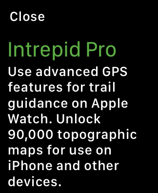 A screenshot of an app running on Apple Watch. The screen includes text that reads: Intrepid Pro. Use advanced GPS features for trail guidance on Apple Watch. Unlock 90,000 topographic maps for use on iPhone and other devices. A Close button appears in the top-left corner of the screen.